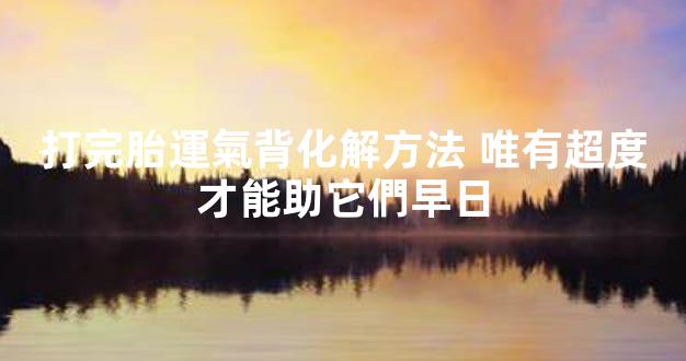 打完胎運氣背化解方法 唯有超度才能助它們早日